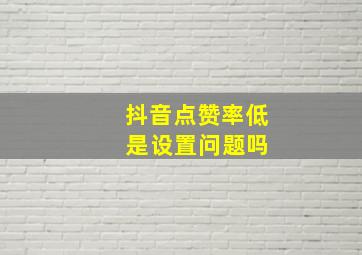 抖音点赞率低 是设置问题吗